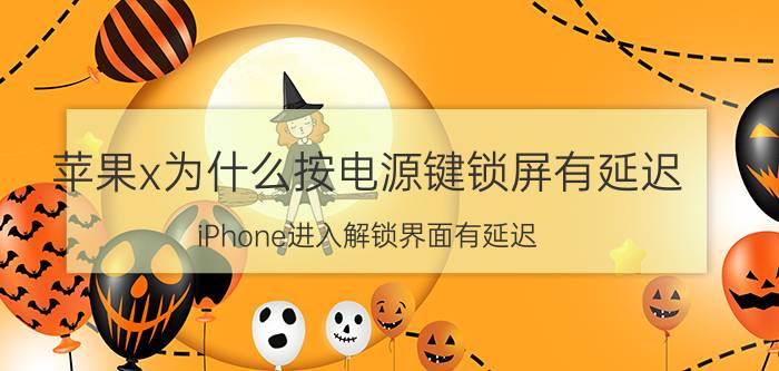 苹果x为什么按电源键锁屏有延迟 iPhone进入解锁界面有延迟？